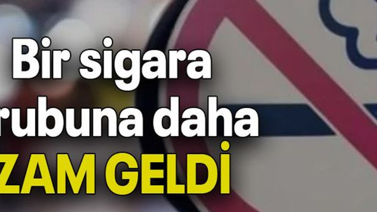 Bir sigara grubuna daha ZAM GELDİ